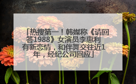热搜第一！韩媒称《请回答1988》女演员李惠利有新恋情，和伴舞交往近1年，经纪公司回应