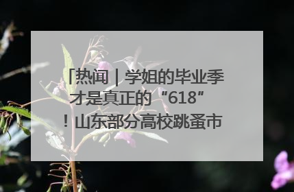 热闻｜学姐的毕业季才是真正的“618”！山东部分高校跳蚤市场时间表来啦