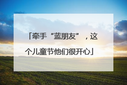 牵手“蓝朋友”，这个儿童节他们很开心