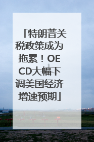特朗普关税政策成为拖累！OECD大幅下调美国经济增速预期