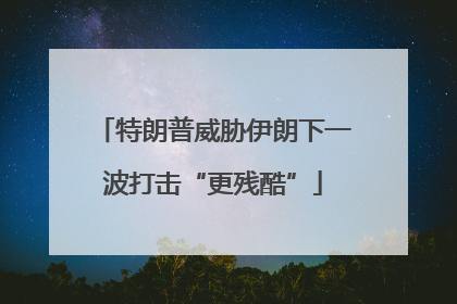 特朗普威胁伊朗下一波打击“更残酷”
