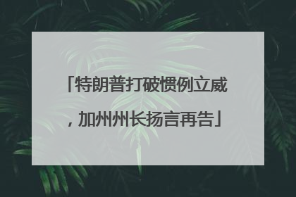 特朗普打破惯例立威，加州州长扬言再告