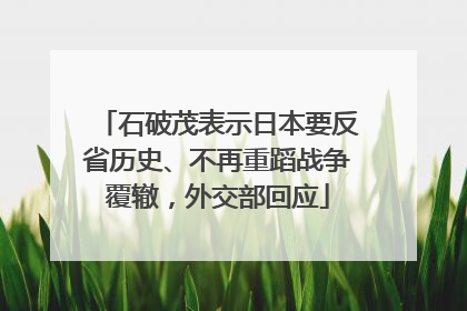 石破茂表示日本要反省历史、不再重蹈战争覆辙，外交部回应