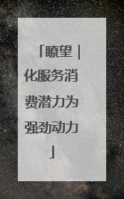 瞭望｜化服务消费潜力为强劲动力