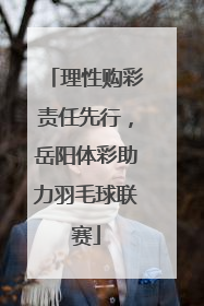 理性购彩责任先行，岳阳体彩助力羽毛球联赛