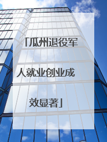 瓜州退役军人就业创业成效显著