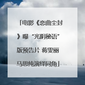 电影《恋曲尘封》曝“光阴秘语”版预告片 蒋雯丽马思纯演绎同角