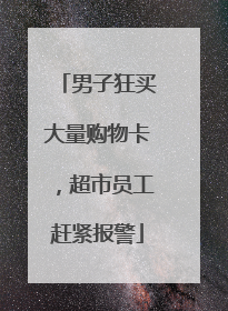 男子狂买大量购物卡，超市员工赶紧报警