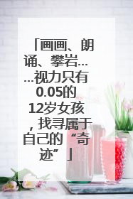 画画、朗诵、攀岩……视力只有0.05的12岁女孩，找寻属于自己的“奇迹”