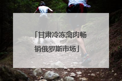 甘肃冷冻禽肉畅销俄罗斯市场