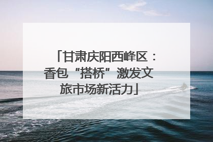 甘肃庆阳西峰区：香包“搭桥”激发文旅市场新活力