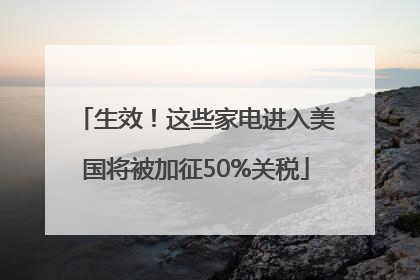 生效！这些家电进入美国将被加征50%关税