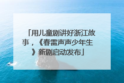 用儿童剧讲好浙江故事，《春雷声声少年生》新剧启动发布