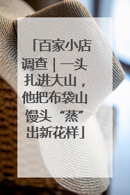百家小店调查｜一头扎进大山，他把布袋山馒头“蒸”出新花样