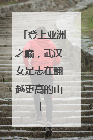 登上亚洲之巅，武汉女足志在翻越更高的山