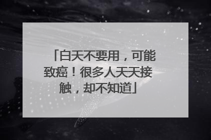 白天不要用，可能致癌！很多人天天接触，却不知道
