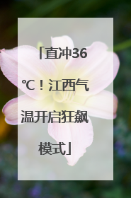 直冲36℃！江西气温开启狂飙模式