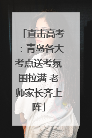 直击高考：青岛各大考点送考氛围拉满 老师家长齐上阵
