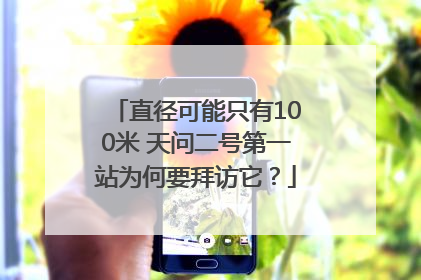 直径可能只有100米 天问二号第一站为何要拜访它？