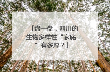 盘一盘，四川的生物多样性“家底”有多厚？