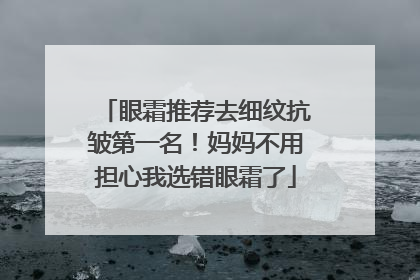 眼霜推荐去细纹抗皱第一名！妈妈不用担心我选错眼霜了