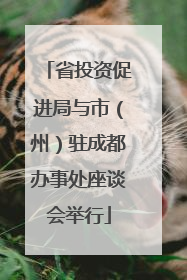 省投资促进局与市（州）驻成都办事处座谈会举行