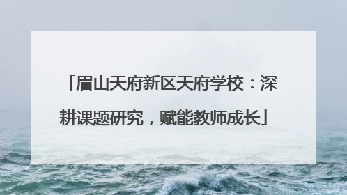 眉山天府新区天府学校：深耕课题研究，赋能教师成长