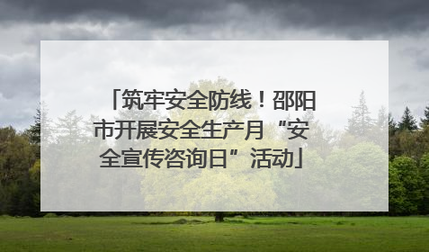 筑牢安全防线！邵阳市开展安全生产月“安全宣传咨询日”活动