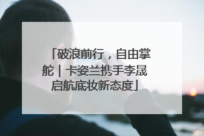破浪前行，自由掌舵｜卡姿兰携手李晟启航底妆新态度