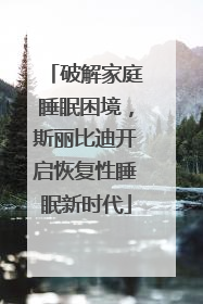 破解家庭睡眠困境，斯丽比迪开启恢复性睡眠新时代