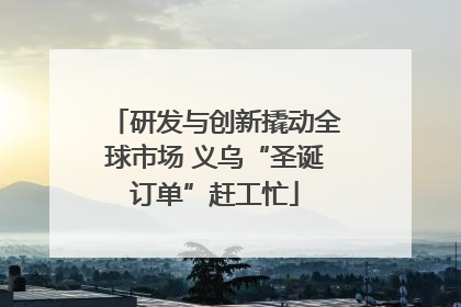 研发与创新撬动全球市场 义乌“圣诞订单”赶工忙