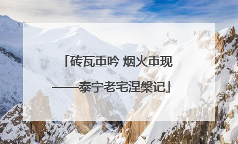 砖瓦重吟 烟火重现——泰宁老宅涅槃记
