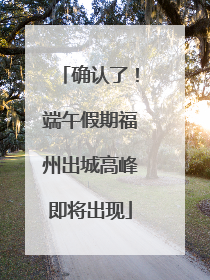 确认了！端午假期福州出城高峰即将出现
