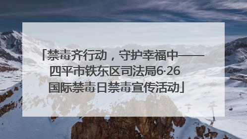 禁毒齐行动，守护幸福中——四平市铁东区司法局6·26 国际禁毒日禁毒宣传活动
