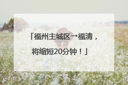 福州主城区→福清，将缩短20分钟！