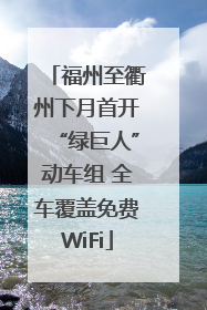 福州至衢州下月首开“绿巨人”动车组 全车覆盖免费WiFi