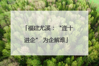 福建尤溪：“逢十进企” 为企解难