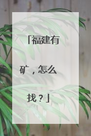 福建有矿，怎么找？