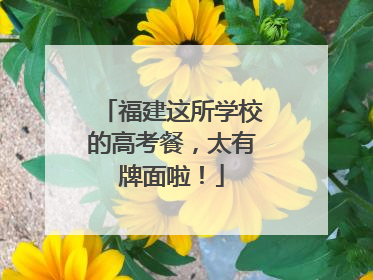 福建这所学校的高考餐，太有牌面啦！