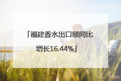 福建香水出口额同比增长16.44%