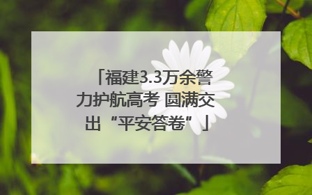 福建3.3万余警力护航高考 圆满交出“平安答卷”