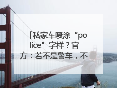 私家车喷涂“police”字样？官方：若不是警车，不能这样涂装