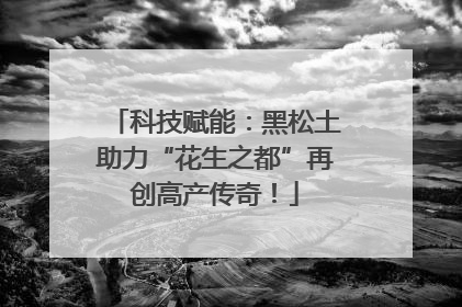 科技赋能：黑松土助力“花生之都”再创高产传奇！