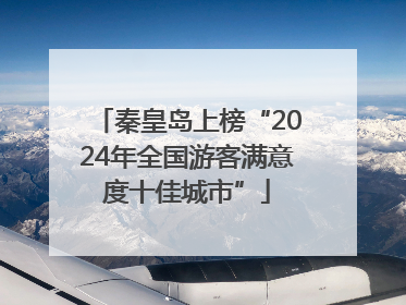 秦皇岛上榜“2024年全国游客满意度十佳城市”
