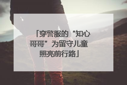 穿警服的“知心哥哥”为留守儿童照亮前行路