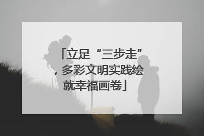 立足“三步走”，多彩文明实践绘就幸福画卷