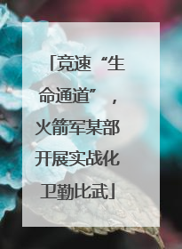 竞速“生命通道”，火箭军某部开展实战化卫勤比武
