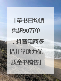 童书日均销售超90万单，抖音电商多措并举助力优质童书销售