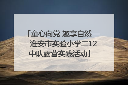 童心向党 趣享自然——淮安市实验小学二12中队露营实践活动