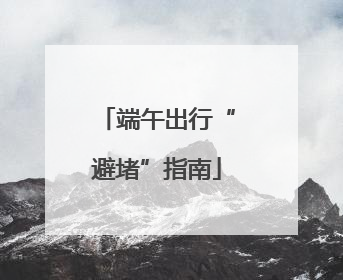 端午出行“避堵”指南